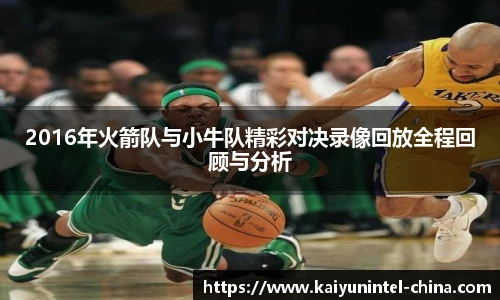 2016年火箭队与小牛队精彩对决录像回放全程回顾与分析