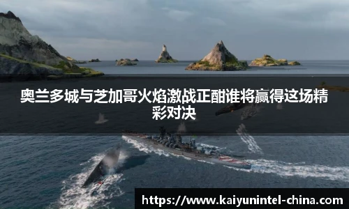 奥兰多城与芝加哥火焰激战正酣谁将赢得这场精彩对决