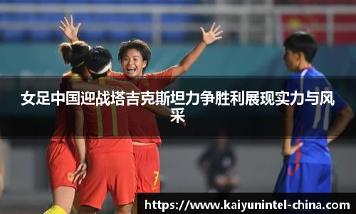 女足中国迎战塔吉克斯坦力争胜利展现实力与风采