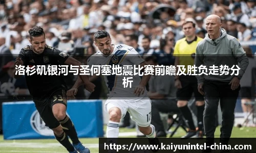洛杉矶银河与圣何塞地震比赛前瞻及胜负走势分析