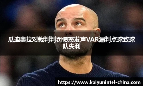 瓜迪奥拉对裁判判罚愤怒发声VAR漏判点球致球队失利