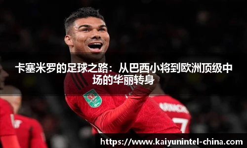 卡塞米罗的足球之路：从巴西小将到欧洲顶级中场的华丽转身