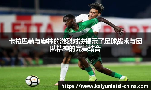 卡拉巴赫与奥林的激烈对决揭示了足球战术与团队精神的完美结合