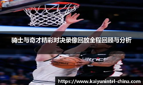 骑士与奇才精彩对决录像回放全程回顾与分析