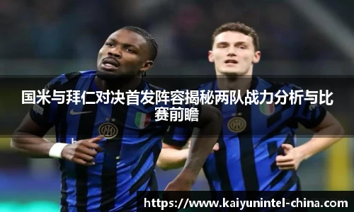 国米与拜仁对决首发阵容揭秘两队战力分析与比赛前瞻