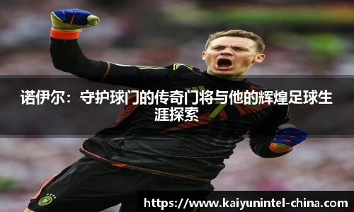 诺伊尔:守护球门的传奇门将与他的辉煌足球生涯探索