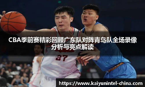 CBA季前赛精彩回顾广东队对阵青岛队全场录像分析与亮点解读
