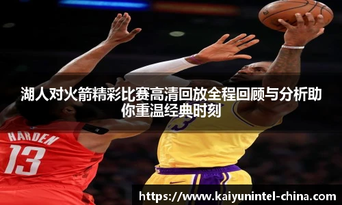 湖人对火箭精彩比赛高清回放全程回顾与分析助你重温经典时刻
