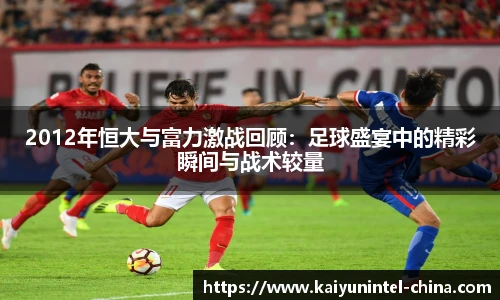 2012年恒大与富力激战回顾:足球盛宴中的精彩瞬间与战术较量