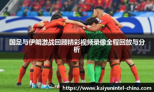 国足与伊朗激战回顾精彩视频录像全程回放与分析